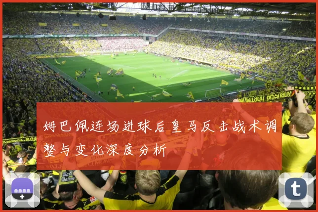 姆巴佩连场进球后皇马反击战术调整与变化深度分析
