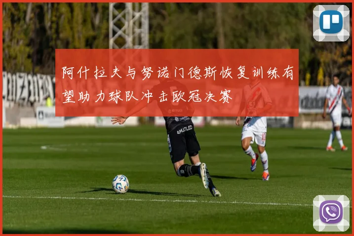 阿什拉夫与努诺门德斯恢复训练有望助力球队冲击欧冠决赛