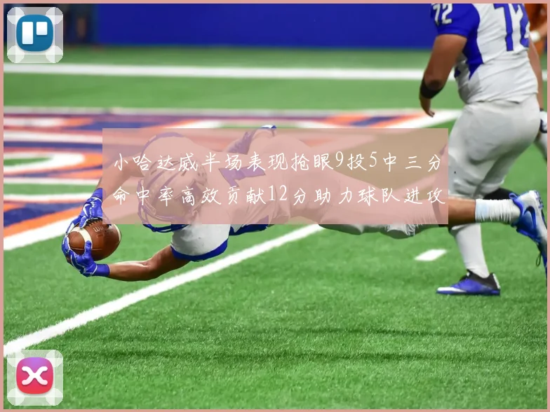 小哈达威半场表现抢眼9投5中三分命中率高效贡献12分助力球队进攻