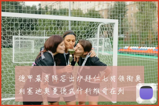 德甲最贵阵容出炉拜仁七将领衔奥利塞迪奥曼德武什科维奇在列