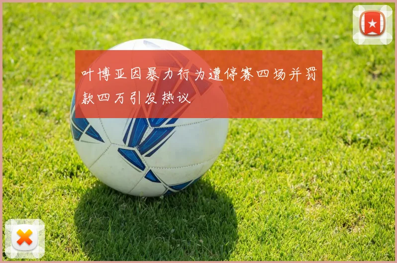 叶博亚因暴力行为遭停赛四场并罚款四万引发热议