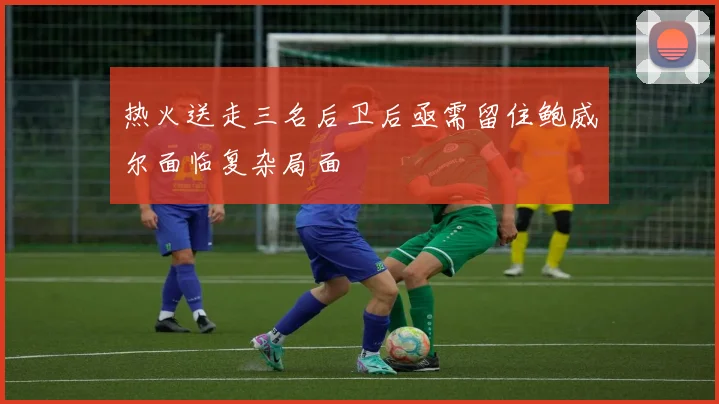 热火送走三名后卫后亟需留住鲍威尔面临复杂局面