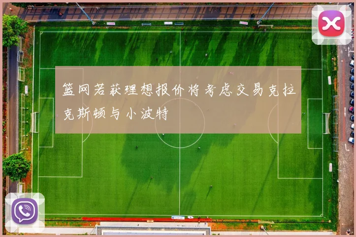 篮网若获理想报价将考虑交易克拉克斯顿与小波特