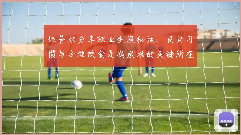 坦普尔分享职业生涯秘诀：良好习惯与合理饮食是我成功的关键所在